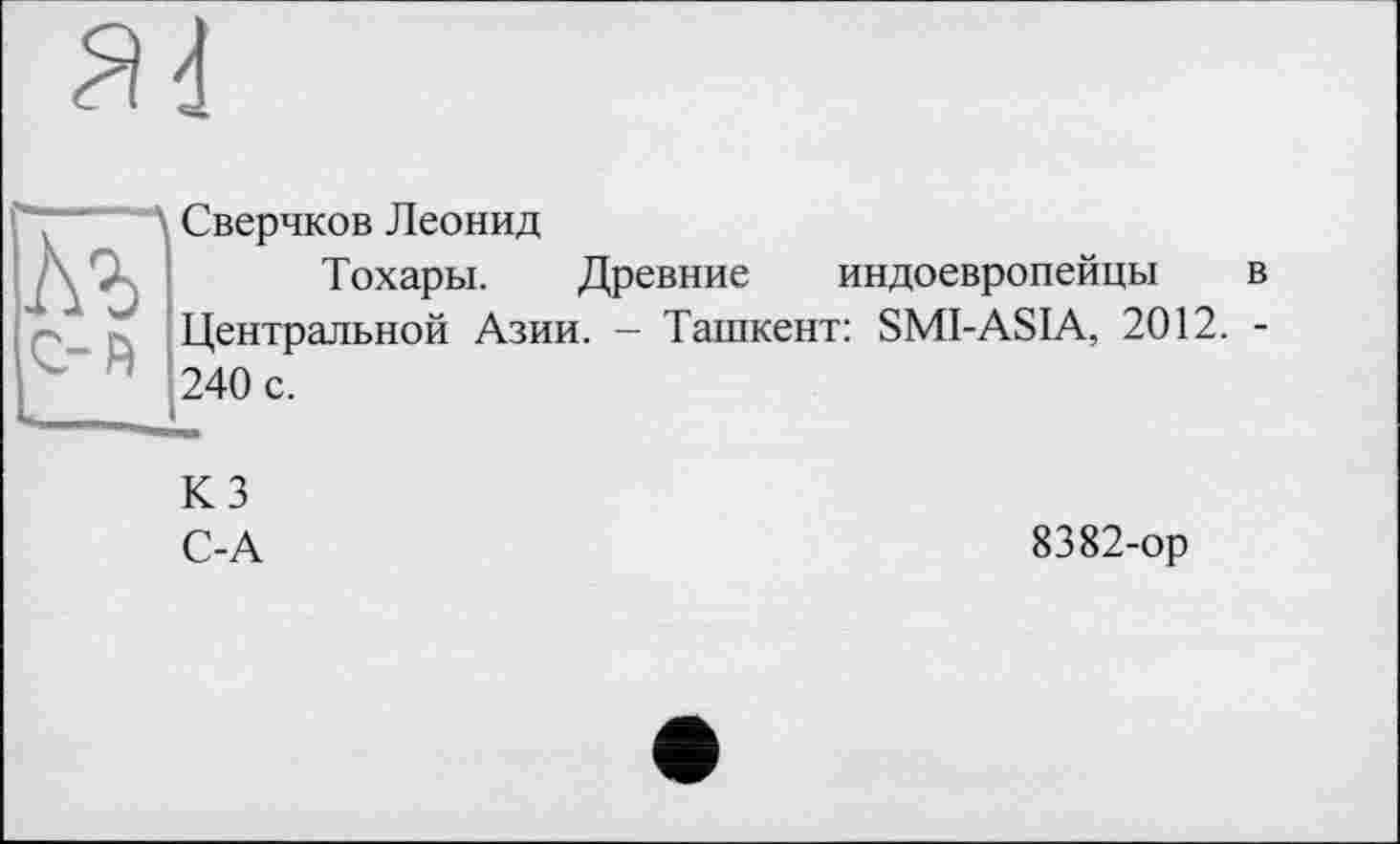 ﻿' Сверчков Леонид
Тохары. Древние индоевропейцы в Центральной Азии. - Ташкент: SMI-ASIA, 2012. -240 с.
КЗ
С-А	8382-ор